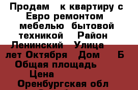 Продам 2-к квартиру с Евро ремонтом, мебелью, бытовой техникой. › Район ­ Ленинский › Улица ­ 60 лет Октября › Дом ­ 28Б › Общая площадь ­ 44 › Цена ­ 2 200 000 - Оренбургская обл., Оренбург г. Недвижимость » Квартиры продажа   . Оренбургская обл.,Оренбург г.